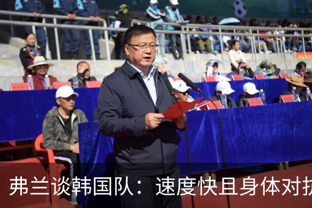 弗兰谈韩国队：速度快且身体对抗能力强，始终难以应对